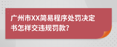 廣州市XX簡(jiǎn)易程序處罰決定書(shū)怎樣交違規(guī)罰款？