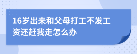 16歲出來和父母打工不發(fā)工資還趕我走怎么辦
