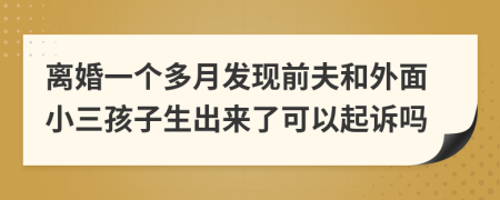 離婚一個(gè)多月發(fā)現(xiàn)前夫和外面小三孩子生出來(lái)了可以起訴嗎