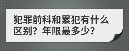 犯罪前科和累犯有什么區(qū)別？年限最多少？