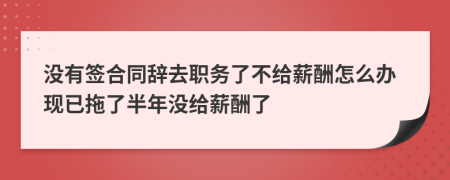 沒有簽合同辭去職務(wù)了不給薪酬怎么辦現(xiàn)已拖了半年沒給薪酬了