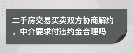 二手房交易買賣雙方協(xié)商解約，中介要求付違約金合理嗎