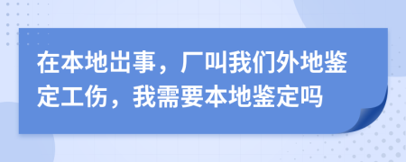 在本地岀事，廠叫我們外地鑒定工傷，我需要本地鑒定嗎