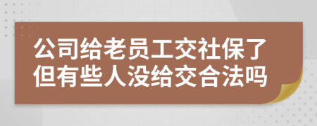 公司給老員工交社保了但有些人沒給交合法嗎