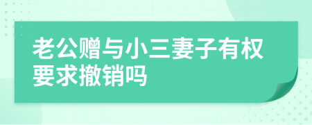 老公贈(zèng)與小三妻子有權(quán)要求撤銷嗎