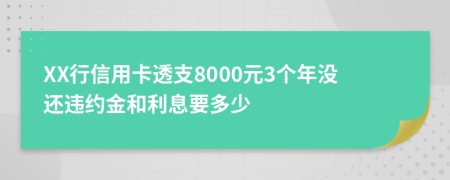 XX行信用卡透支8000元3個年沒還違約金和利息要多少