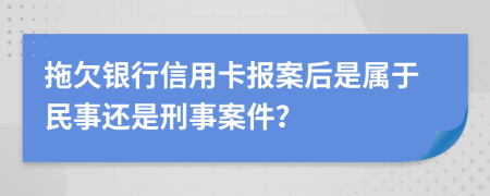 拖欠銀行信用卡報(bào)案后是屬于民事還是刑事案件？
