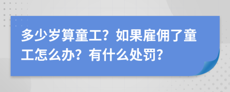 多少歲算童工？如果雇傭了童工怎么辦？有什么處罰？