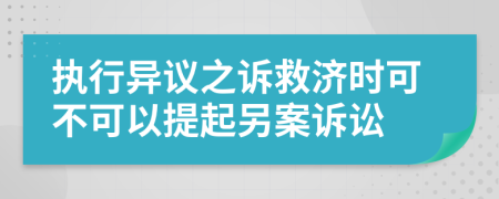 執(zhí)行異議之訴救濟時可不可以提起另案訴訟