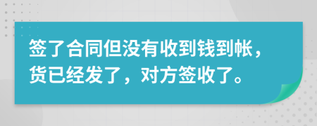 簽了合同但沒有收到錢到帳，貨已經(jīng)發(fā)了，對(duì)方簽收了。