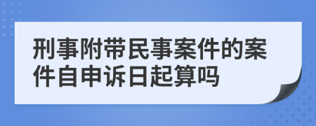 刑事附帶民事案件的案件自申訴日起算嗎