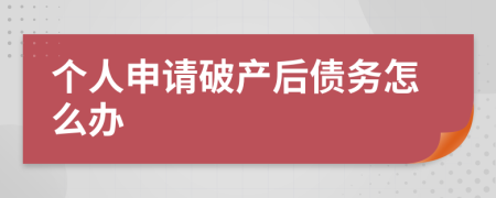 個(gè)人申請(qǐng)破產(chǎn)后債務(wù)怎么辦