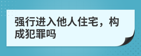 強行進入他人住宅，構成犯罪嗎
