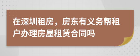 在深圳租房，房東有義務幫租戶辦理房屋租賃合同嗎