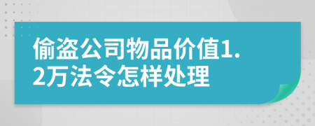 偷盜公司物品價(jià)值1.2萬法令怎樣處理