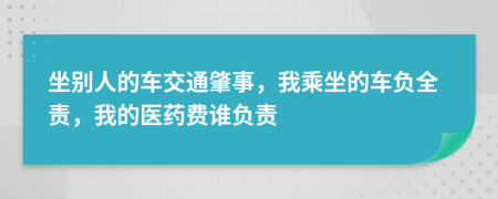 坐別人的車交通肇事，我乘坐的車負(fù)全責(zé)，我的醫(yī)藥費(fèi)誰(shuí)負(fù)責(zé)