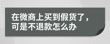 在微商上買到假貨了，可是不退款怎么辦