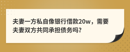 夫妻一方私自像銀行借款20w，需要夫妻雙方共同承擔債務嗎？