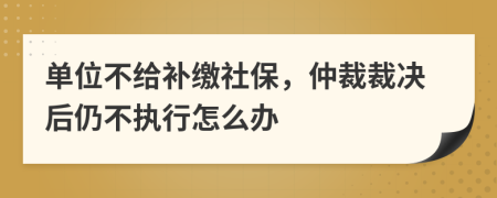 單位不給補繳社保，仲裁裁決后仍不執(zhí)行怎么辦