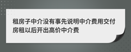 租房子中介沒有事先說明中介費用交付房租以后開出高價中介費