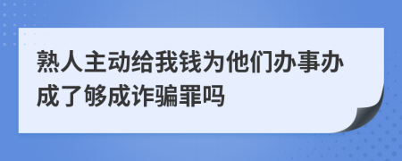 熟人主動(dòng)給我錢為他們辦事辦成了夠成詐騙罪嗎
