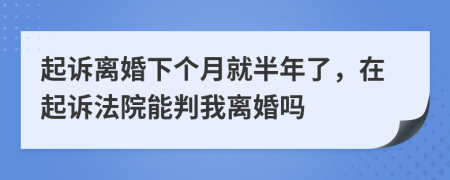 起訴離婚下個月就半年了，在起訴法院能判我離婚嗎