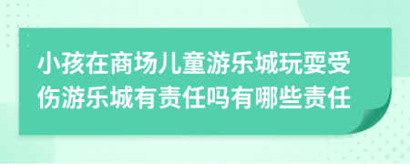 小孩在商場(chǎng)兒童游樂(lè)城玩耍受傷游樂(lè)城有責(zé)任嗎有哪些責(zé)任