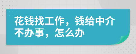 花錢找工作，錢給中介不辦事，怎么辦