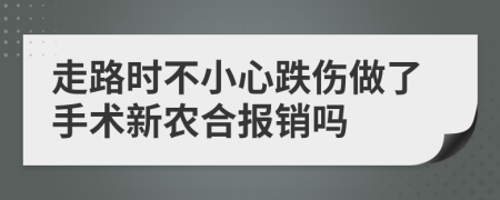走路時(shí)不小心跌傷做了手術(shù)新農(nóng)合報(bào)銷嗎