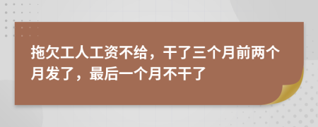 拖欠工人工資不給，干了三個(gè)月前兩個(gè)月發(fā)了，最后一個(gè)月不干了