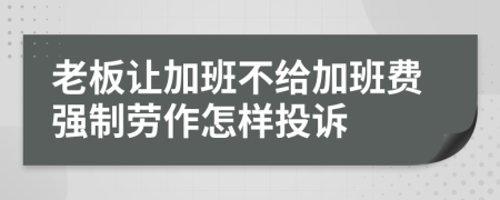 老板讓加班不給加班費強制勞作怎樣投訴