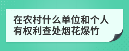 在農(nóng)村什么單位和個(gè)人有權(quán)利查處煙花爆竹