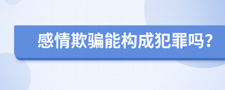 感情欺騙能構(gòu)成犯罪嗎？