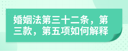 婚姻法第三十二條，第三款，第五項如何解釋