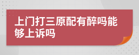 上門打三原配有醉嗎能夠上訴嗎
