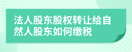 法人股東股權轉讓給自然人股東如何繳稅