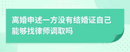 離婚申述一方?jīng)]有結(jié)婚證自己能夠找律師調(diào)取嗎
