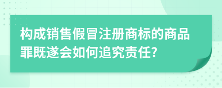 構(gòu)成銷售假冒注冊(cè)商標(biāo)的商品罪既遂會(huì)如何追究責(zé)任?