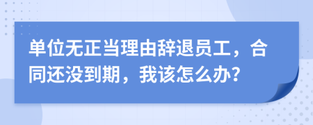 單位無正當(dāng)理由辭退員工，合同還沒到期，我該怎么辦？
