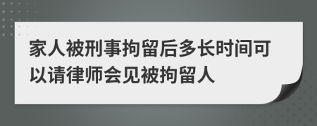 家人被刑事拘留后多長(zhǎng)時(shí)間可以請(qǐng)律師會(huì)見被拘留人