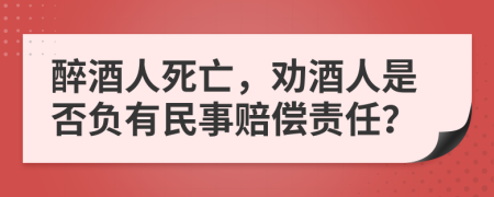醉酒人死亡，勸酒人是否負(fù)有民事賠償責(zé)任？