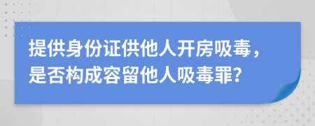 提供身份證供他人開房吸毒，是否構(gòu)成容留他人吸毒罪？
