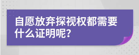 自愿放棄探視權(quán)都需要什么證明呢？