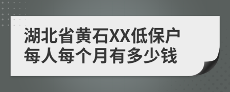 湖北省黃石XX低保戶每人每個月有多少錢