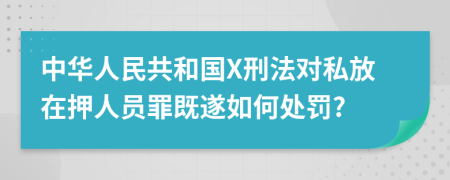 中華人民共和國(guó)X刑法對(duì)私放在押人員罪既遂如何處罰?