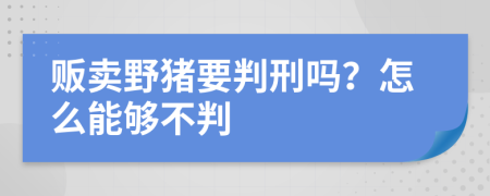 販賣野豬要判刑嗎？怎么能夠不判