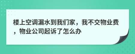 樓上空調(diào)漏水到我們家，我不交物業(yè)費(fèi)，物業(yè)公司起訴了怎么辦