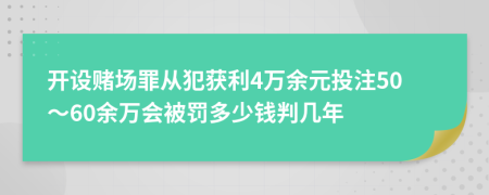 開設(shè)賭場(chǎng)罪從犯獲利4萬余元投注50～60余萬會(huì)被罰多少錢判幾年