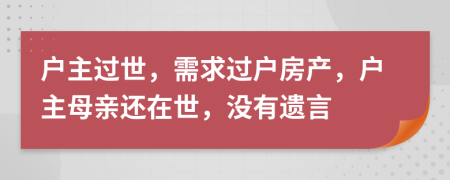 戶主過世，需求過戶房產(chǎn)，戶主母親還在世，沒有遺言