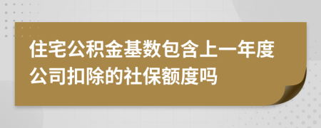 住宅公積金基數(shù)包含上一年度公司扣除的社保額度嗎